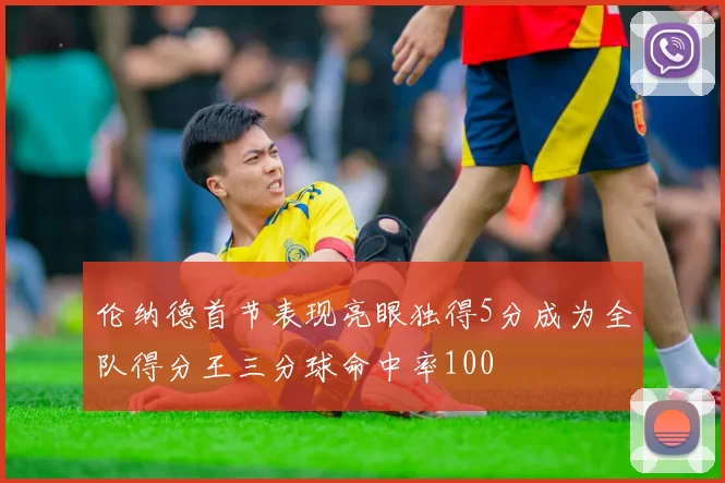 伦纳德首节表现亮眼独得5分成为全队得分王三分球命中率100