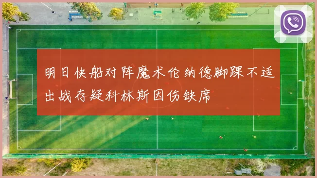明日快船对阵魔术伦纳德脚踝不适出战存疑科林斯因伤缺席