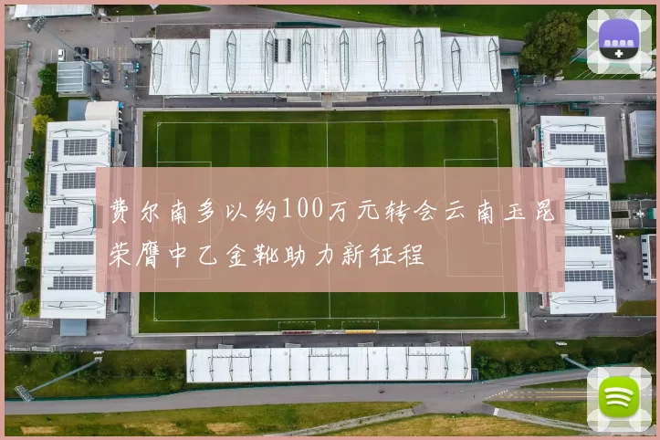 费尔南多以约100万元转会云南玉昆荣膺中乙金靴助力新征程