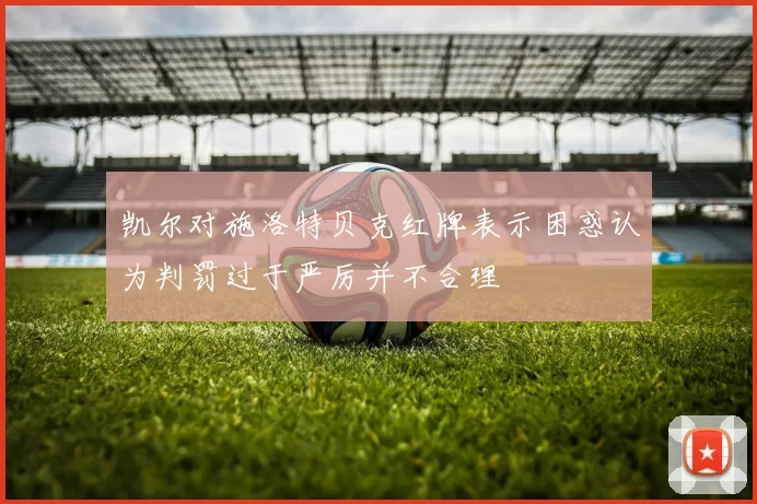 凯尔对施洛特贝克红牌表示困惑认为判罚过于严厉并不合理