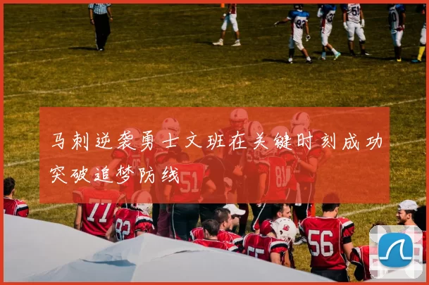 马刺逆袭勇士文班在关键时刻成功突破追梦防线