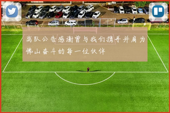 离队公告感谢曾与我们携手并肩为佛山奋斗的每一位伙伴