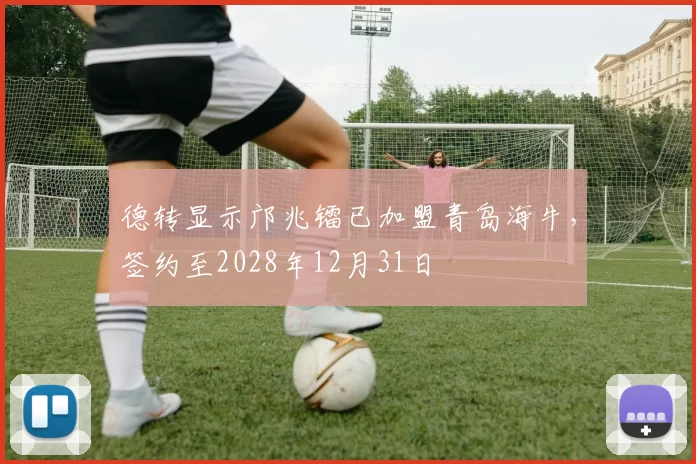 德转显示邝兆镭已加盟青岛海牛，签约至2028年12月31日